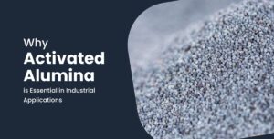 Why Activated Alumina is Essential in Industrial Applications
