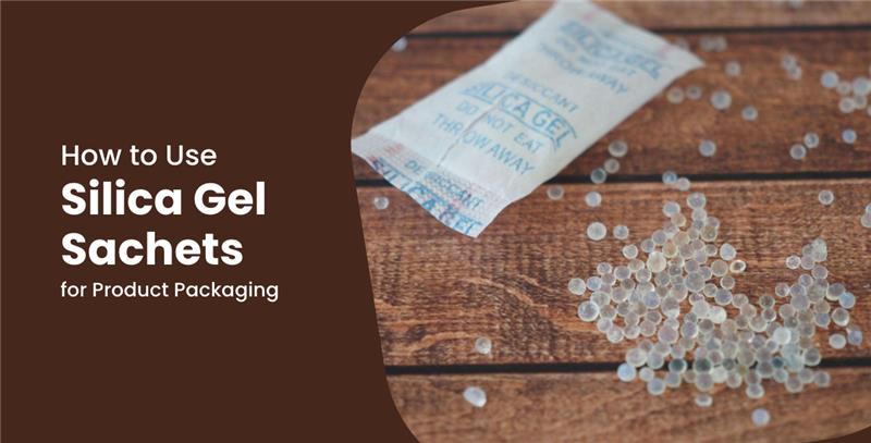 How to Use Silica Gel Sachets for Product Packaging